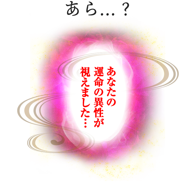 あら…?あなたの運命の異性が視えました…